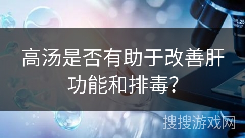 高汤是否有助于改善肝功能和排毒？