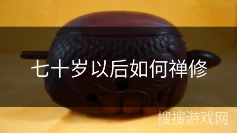 七十岁以后如何禅修 七十岁以后如何禅修