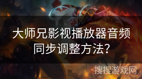 大师兄影视播放器音频同步调整方法? 大师兄影视播放器音频同步调整方法?
