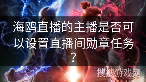 海鸥直播的主播是否可以设置直播间勋章任务? 海鸥直播的主播是否可以设置直播间勋章任务?