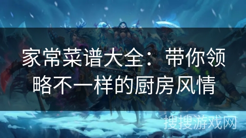 家常菜谱大全:带你领略不一样的厨房风情 家常菜谱大全:带你领略不一样的厨房风情