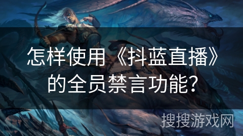 怎样使用《抖蓝直播》的全员禁言功能? 怎样使用《抖蓝直播》的全员禁言功能?