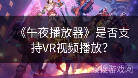 《午夜播放器》是否支持VR视频播放？