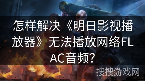 怎样解决《明日影视播放器》无法播放网络FLAC音频? 怎样解决《明日影视播放器》无法播放网络FLAC音频?