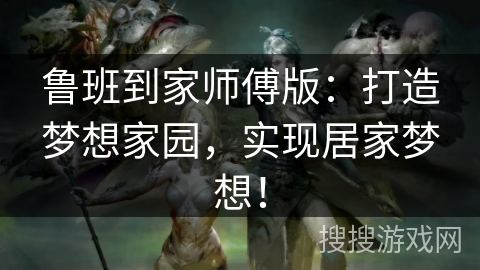 鲁班到家师傅版:打造梦想家园,实现居家梦想! 鲁班到家师傅版:打造梦想家园,实现居家梦想!