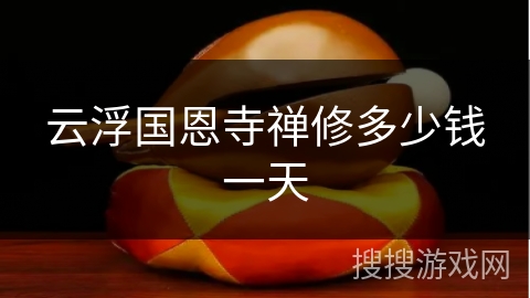 云浮国恩寺禅修多少钱一天 云浮国恩寺禅修多少钱一天
