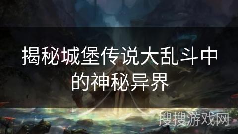 揭秘城堡传说大乱斗中的神秘异界 揭秘城堡传说大乱斗中的神秘异界