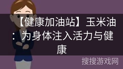【健康加油站】玉米油:为身体注入活力与健康
