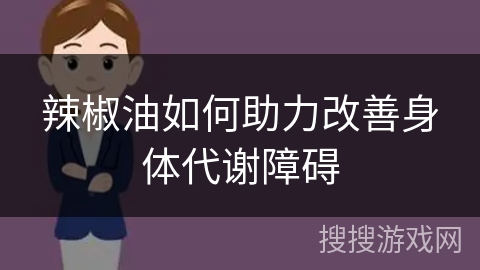 辣椒油如何助力改善身体代谢障碍