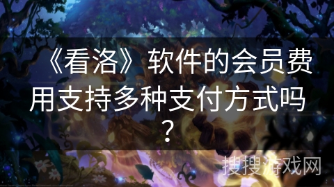 《看洛》软件的会员费用支持多种支付方式吗？