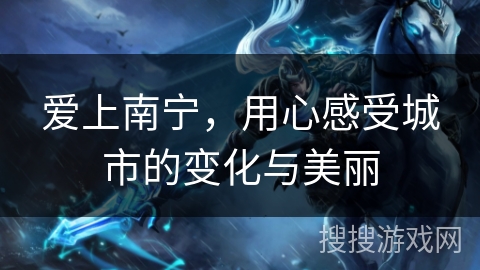 爱上南宁,用心感受城市的变化与美丽 爱上南宁,用心感受城市的变化与美丽