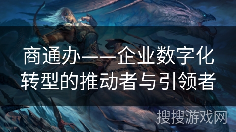商通办——企业数字化转型的推动者与引领者 商通办——企业数字化转型的推动者与引领者