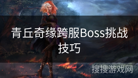 青丘奇缘跨服Boss挑战技巧 青丘奇缘跨服Boss挑战技巧