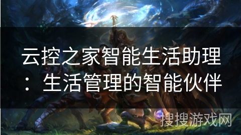 云控之家智能生活助理：生活管理的智能伙伴