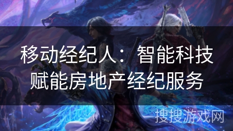 移动经纪人:智能科技赋能房地产经纪服务 移动经纪人:智能科技赋能房地产经纪服务