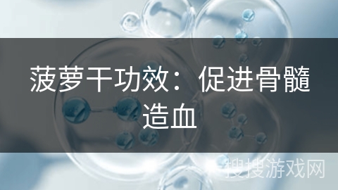 菠萝干功效:促进骨髓造血