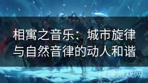 相寓之音乐:城市旋律与自然音律的动人和谐 相寓之音乐:城市旋律与自然音律的动人和谐