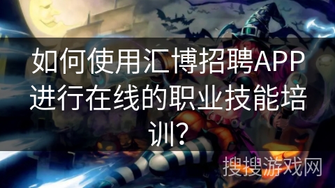 如何使用汇博招聘APP进行在线的职业技能培训? 如何使用汇博招聘APP进行在线的职业技能培训?