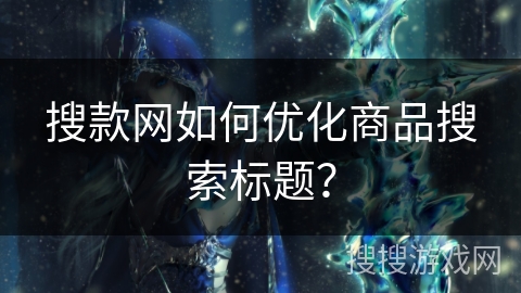 搜款网如何优化商品搜索标题？