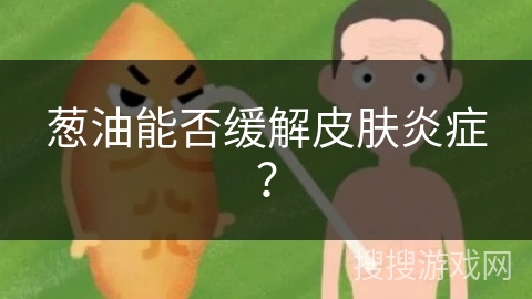 葱油能否缓解皮肤炎症?