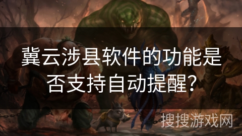 冀云涉县软件的功能是否支持自动提醒？