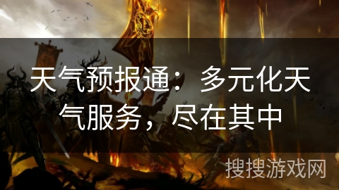 天气预报通:多元化天气服务,尽在其中 天气预报通:多元化天气服务,尽在其中
