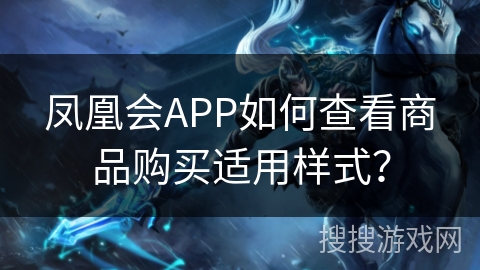 凤凰会APP如何查看商品购买适用样式? 凤凰会APP如何查看商品购买适用样式?