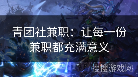 青团社兼职：让每一份兼职都充满意义