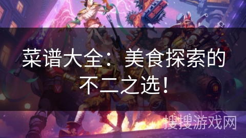 菜谱大全:美食探索的不二之选! 菜谱大全:美食探索的不二之选!