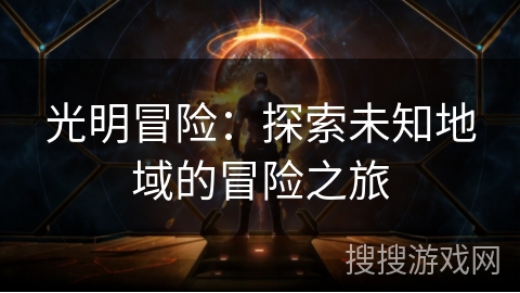 光明冒险:探索未知地域的冒险之旅 光明冒险:探索未知地域的冒险之旅