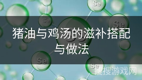 猪油与鸡汤的滋补搭配与做法