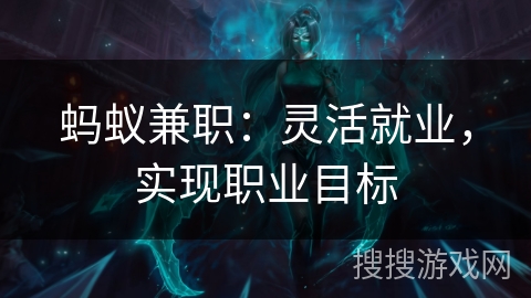 蚂蚁兼职:灵活就业,实现职业目标 蚂蚁兼职:灵活就业,实现职业目标