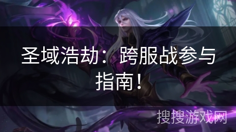圣域浩劫：跨服战参与指南！