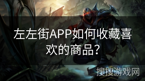 左左街APP如何收藏喜欢的商品? 左左街APP如何收藏喜欢的商品?