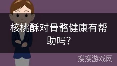 核桃酥对骨骼健康有帮助吗?