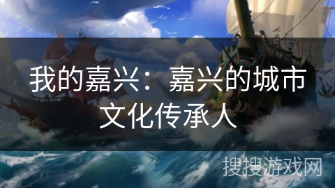 我的嘉兴:嘉兴的城市文化传承人 我的嘉兴:嘉兴的城市文化传承人