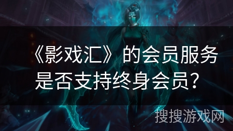 《影戏汇》的会员服务是否支持终身会员? 《影戏汇》的会员服务是否支持终身会员?