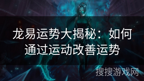 龙易运势大揭秘:如何通过运动改善运势 龙易运势大揭秘:如何通过运动改善运势
