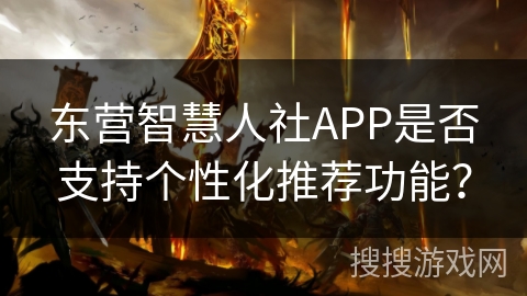 东营智慧人社APP是否支持个性化推荐功能? 东营智慧人社APP是否支持个性化推荐功能?