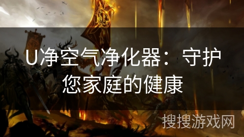 U净空气净化器:守护您家庭的健康 U净空气净化器:守护您家庭的健康