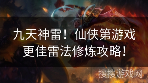 九天神雷!仙侠第游戏更佳雷法修炼攻略! 九天神雷!仙侠第游戏更佳雷法修炼攻略!