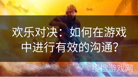 欢乐对决:如何在游戏中进行有效的沟通? 欢乐对决:如何在游戏中进行有效的沟通?