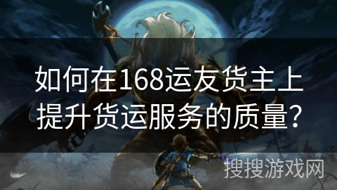如何在168运友货主上提升货运服务的质量? 如何在168运友货主上提升货运服务的质量?
