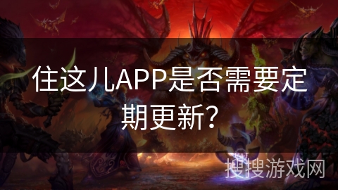住这儿APP是否需要定期更新? 住这儿APP是否需要定期更新?