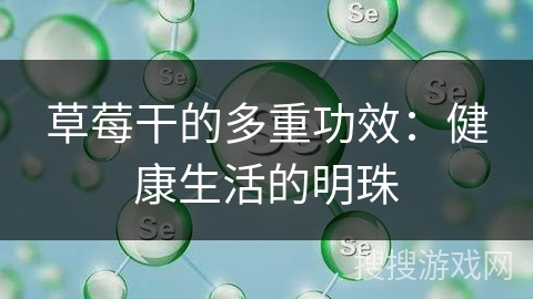 草莓干的多重功效：健康生活的明珠