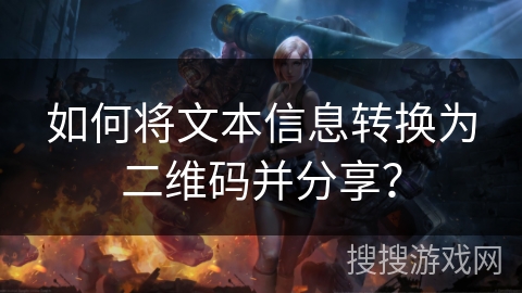 如何将文本信息转换为二维码并分享? 如何将文本信息转换为二维码并分享?