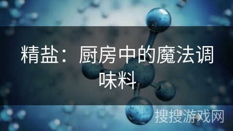 精盐：厨房中的魔法调味料