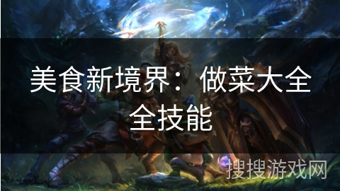 美食新境界:做菜大全全技能 美食新境界:做菜大全全技能
