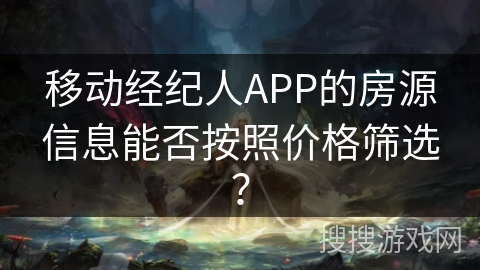 移动经纪人APP的房源信息能否按照价格筛选？