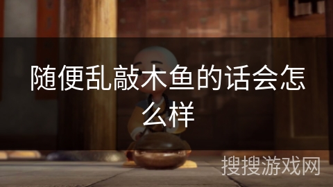 随便乱敲木鱼的话会怎么样 随便乱敲木鱼的话会怎么样